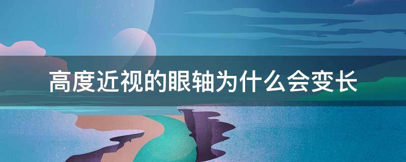 高度近视的眼轴为什么会变长 是不是眼轴长就会变成近视