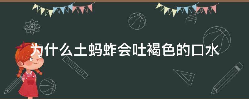 为什么土蚂蚱会吐褐色的口水 为什么土蚂蚱会吐褐色的口水视频