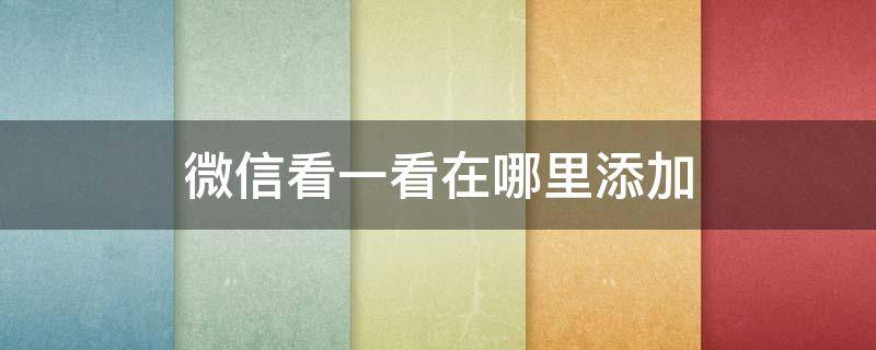 微信看一看在哪里添加 微信添加方式在哪里看