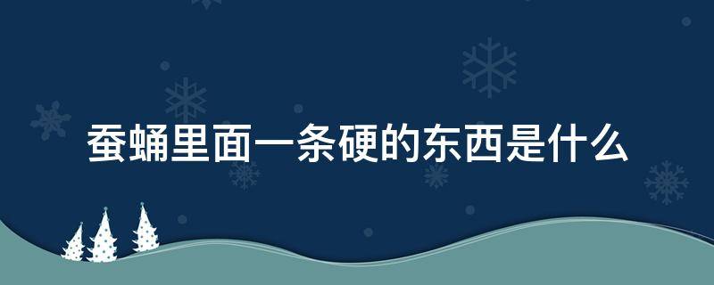 蚕蛹里面一条硬的东西是什么 蚕蛹中间有什么东西