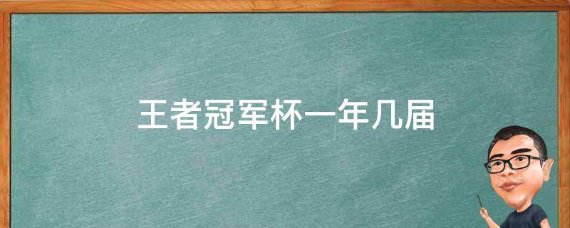 王者冠军杯一年几届（王者荣耀冠军杯有几届）