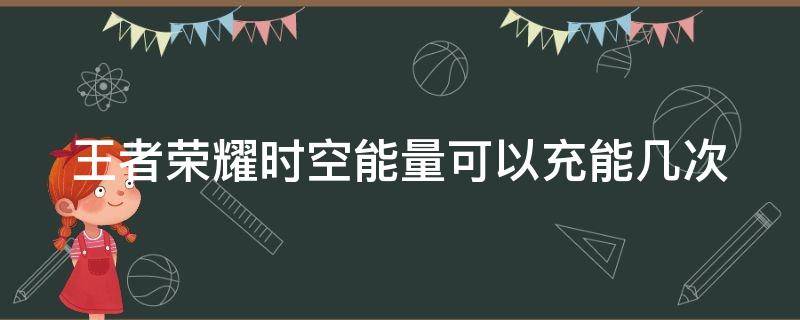 王者荣耀时空能量可以充能几次