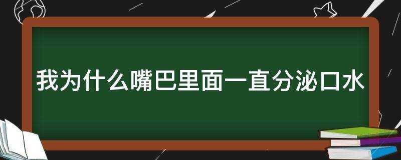 我为什么嘴巴里面一直分泌口水 为什么嘴巴里老是分泌口水