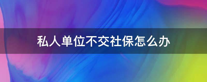 私人单位不交社保怎么办（私人单位不给交社保）