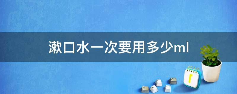 漱口水一次要用多少ml 漱口水一次要用多少量