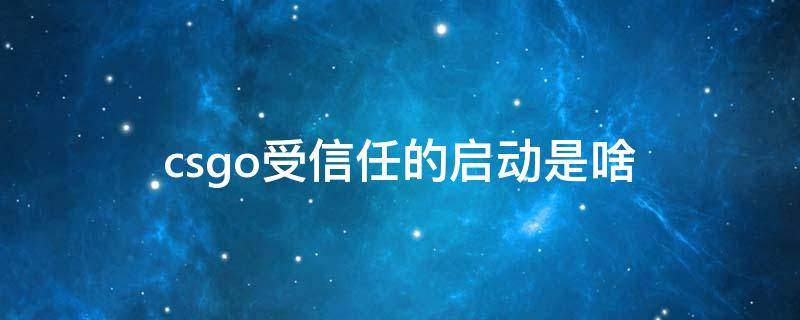 csgo受信任的启动是啥 csgo不受信任启动会怎么样