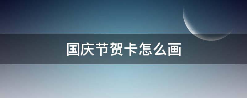 国庆节贺卡怎么画 国庆节贺卡怎么画立体式