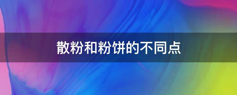 散粉和粉饼的不同点 散粉很粉饼的差别