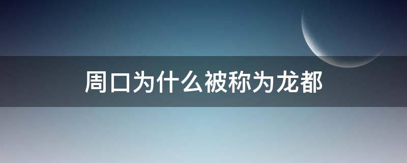 周口为什么被称为龙都（为什么叫周口市）