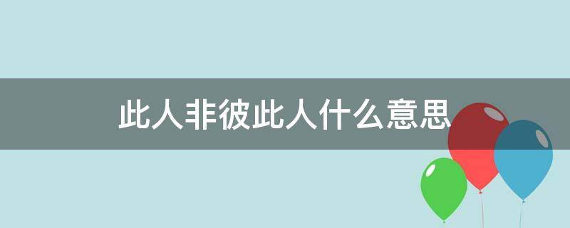 此人非彼此人什么意思 此人非彼此人是什么意思