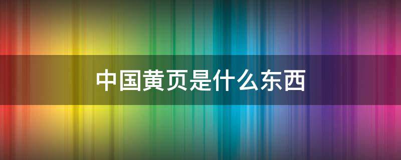 中国黄页是什么东西 黄页是什么东西?