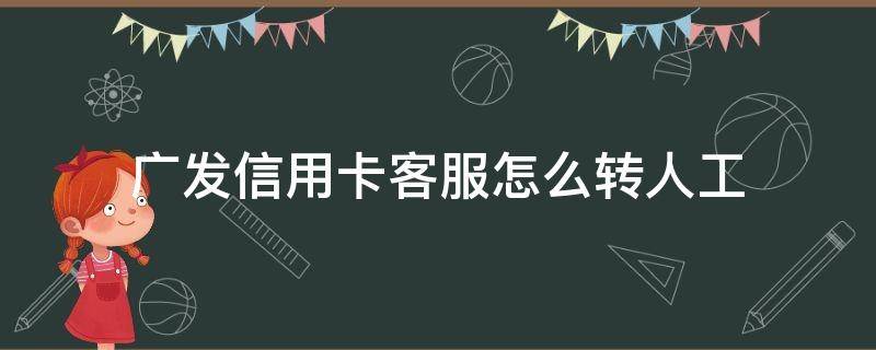 广发信用卡客服怎么转人工（广发信用卡客服怎么转人工服务电话）