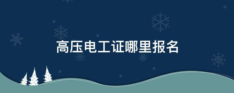 高压电工证哪里报名 苏州高压电工证哪里报名