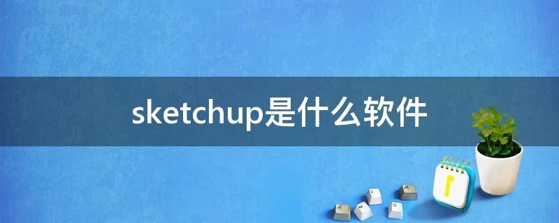 sketchup是什么软件 sketchup是什么软件可以卸载吗