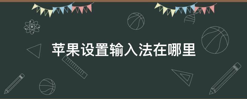 苹果设置输入法在哪里 苹果输入法怎么设置方法