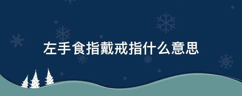 左手食指戴戒指什么意思 男生左手食指戴戒指什么意思