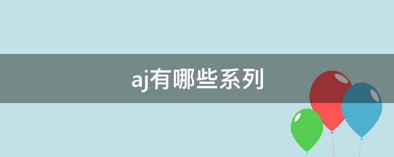 aj有哪些系列 aj有哪些系列图片