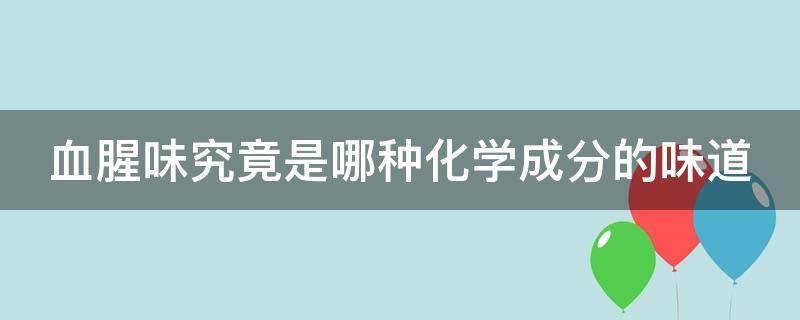 血腥味究竟是哪种化学成分的味道（血腥味儿是什么味儿?）