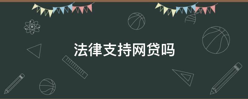 法律支持网贷吗（网贷有法律效力吗）