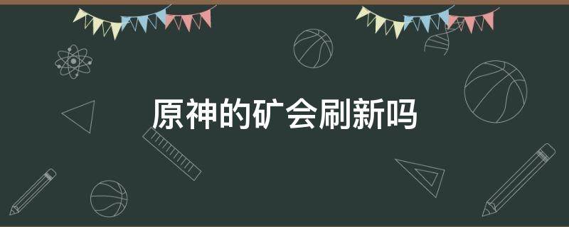 原神的矿会刷新吗 原神挖完的矿会不会刷新