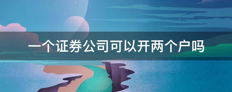 一个证券公司可以开两个户吗 同一个人可以在同一个证券公司开两个户吗?