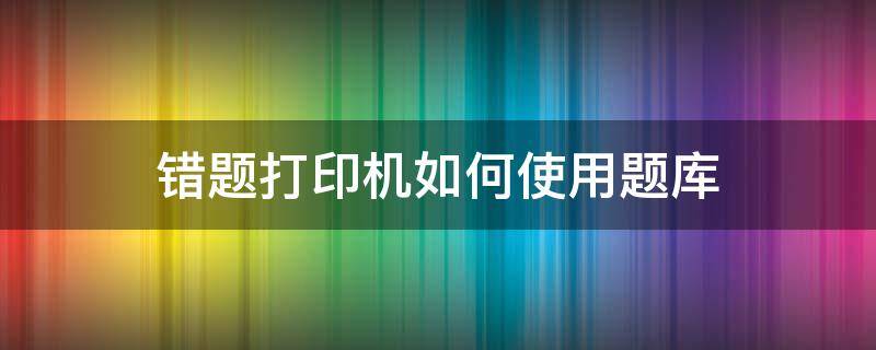 错题打印机如何使用题库 错题打印机的使用