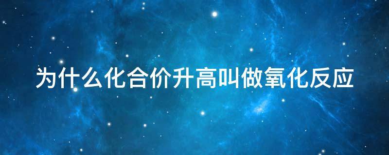 为什么化合价升高叫做氧化反应 为什么化合价升高要加氧化剂