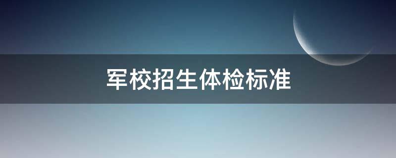 军校招生体检标准（军校招生体检标准2020）