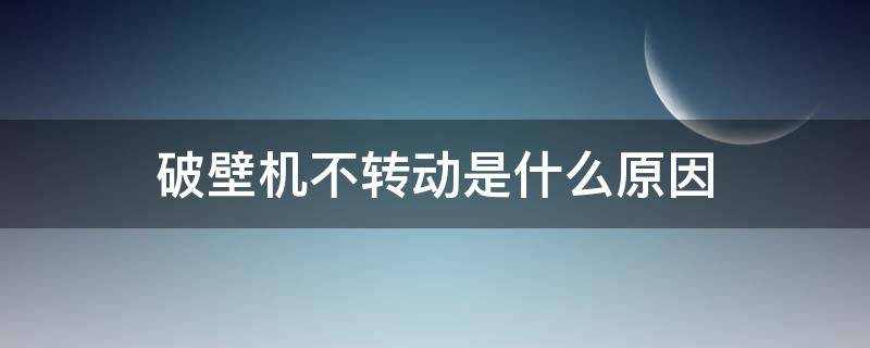 破壁机不转动是什么原因 荣事达破壁机不转动是什么原因