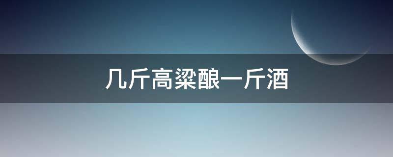 几斤高粱酿一斤酒（几斤高粱酿一斤酒60度）