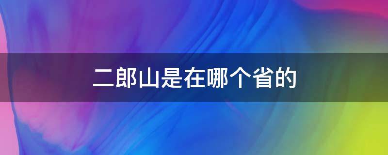 二郎山是在哪个省的（二郎山在哪个省份）