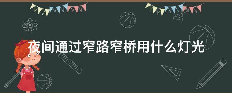 夜间通过窄路窄桥用什么灯光 科三夜间通过窄路窄桥用什么灯光