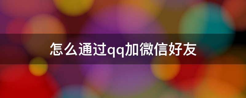 怎么通过qq加微信好友 通过qq如何加微信好友