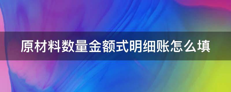 原材料数量金额式明细账怎么填（原材料数量金额式明细账填写图片）