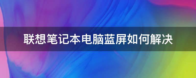 联想笔记本电脑蓝屏如何解决 联想笔记本电脑蓝屏怎么解决