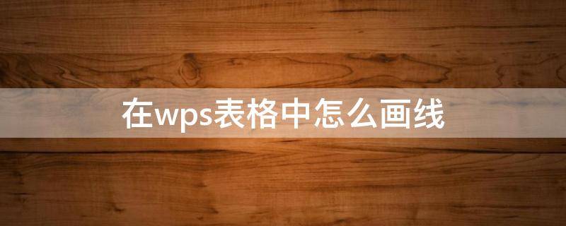 在wps表格中怎么画线 wps表格怎么用笔画线