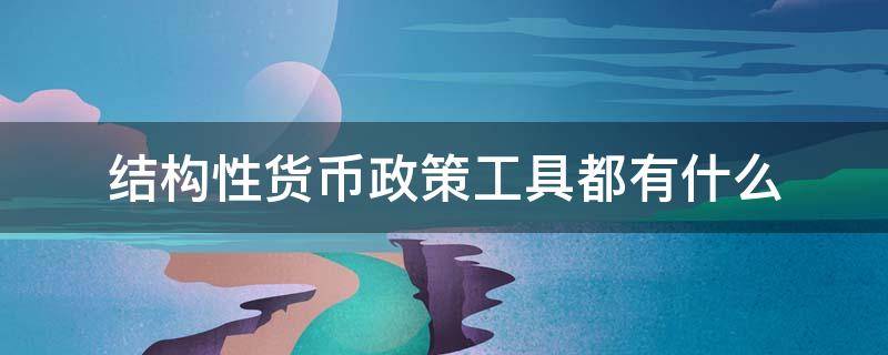 结构性货币政策工具都有什么 结构性货币政策工具都有什么人民银行