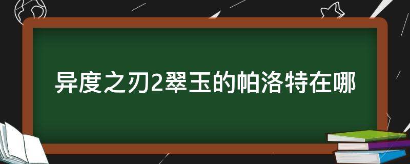 异度之刃2翠玉的帕洛特在哪（异度之刃2斯帕罗）