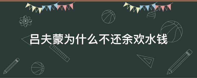 吕夫蒙为什么不还余欢水钱（老吕为什么不还余欢水的钱）