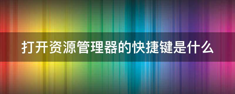 打开资源管理器的快捷键是什么（打开资源管理器的快捷方式是( ）