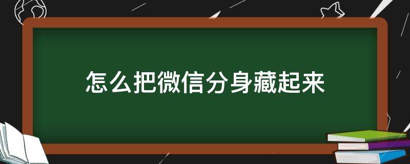 怎么把微信分身藏起来（怎么把分身微信隐藏起来）