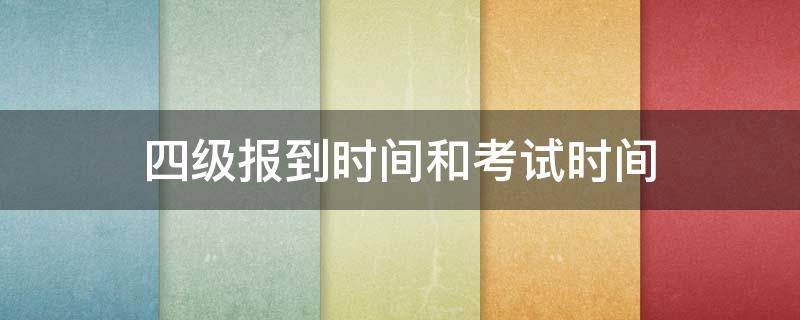 四级报到时间和考试时间（四级考试报到时间和考试时间）