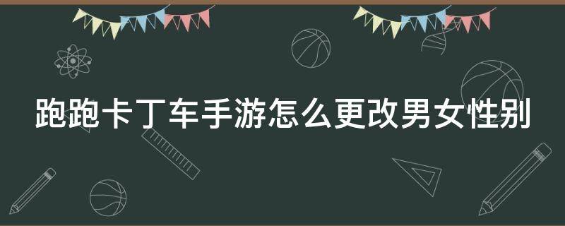 跑跑卡丁车手游怎么更改男女性别 跑跑卡丁车手游如何更改性别