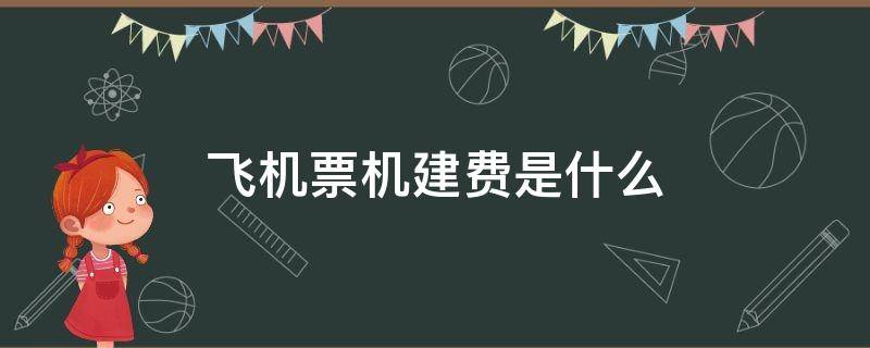 飞机票机建费是什么 飞机票机建费是什么意思