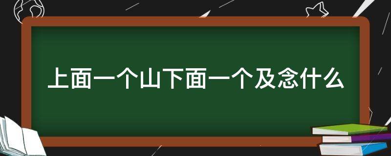 上面一个山下面一个及念什么 上面一个山下面一个及念什么字