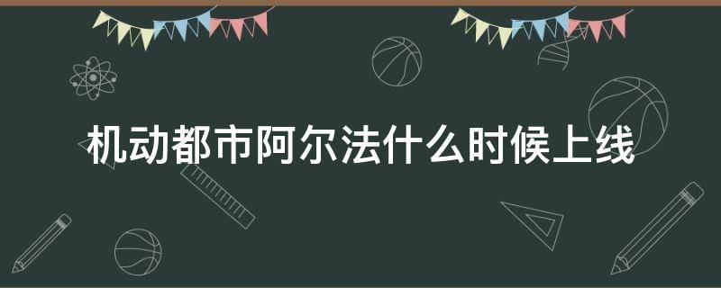 机动都市阿尔法什么时候上线（机动都市阿尔法什么时候上线安卓）