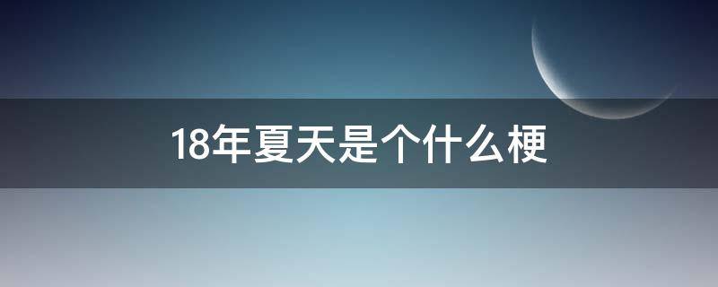 18年夏天是个什么梗 18年夏天到底是什么梗呢