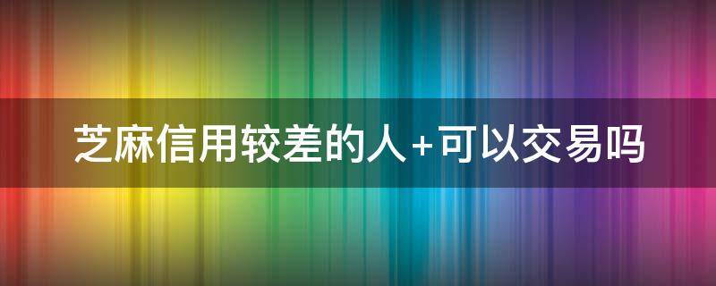 芝麻信用较差的人 芝麻信用较差的人可以买他的东西吗