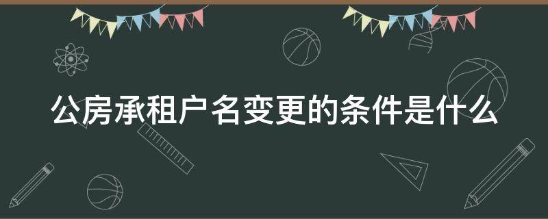 公房承租户名变更的条件是什么（公房承租人变更条件）