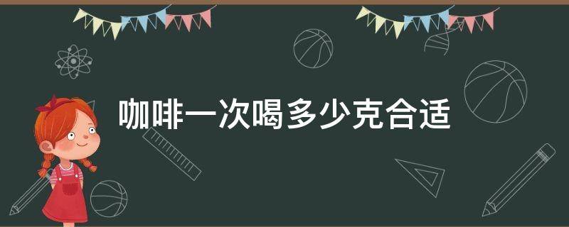 咖啡一次喝多少克合适 速溶黑咖啡一次喝多少克合适